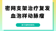 谢万福教授团队手术分享第5期：密网支架(Pipeline Flex)治疗复发血泡样动脉瘤1例