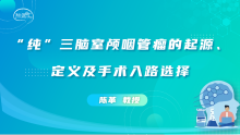 陈革教授：“纯”三脑室颅咽管瘤的起源、定义及手术入路选择