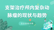 王宏磊教授：支架治疗颅内复杂动脉瘤的现状与趋势