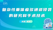 洪涛教授:复杂性垂体瘤多通道侵袭的研究和手术技术