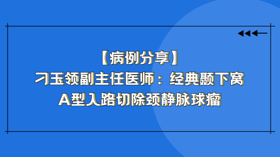 【病例分享】刁玉领副主任医师：经典颞下窝A型入路切除颈静脉球瘤