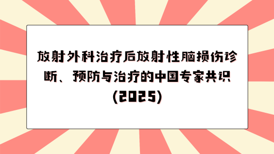 放射外科治疗后放射性脑损伤诊断、预防与治疗的中国专家共识（2025）