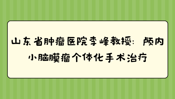 山东省肿瘤医院李峰教授：颅内小脑膜瘤个体化手术治疗