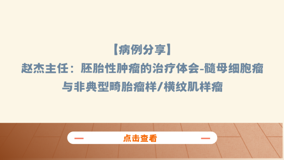 【病例分享】赵杰主任：胚胎性肿瘤的治疗体会-髓母细胞瘤与非典型畸胎瘤样/横纹肌样瘤