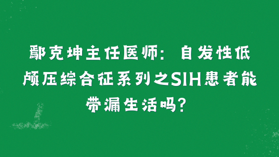 鄢克坤主任医师：自发性低颅压综合征系列之SIH患者能带漏生活吗？