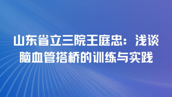 山东省立三院王庭忠：浅谈脑血管搭桥的训练与实践