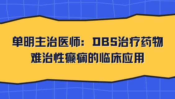 单明主治医师：DBS治疗药物难治性癫痫的临床应用
