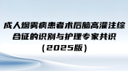 成人烟雾病患者术后脑高灌注综合征的识别与护理专家共识（2025版）