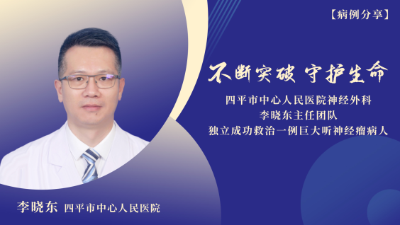 【病例分享】不断突破 守护生命——四平市中心人民医院神经外科李晓东主任团队独立成功救治一例巨大听神经瘤病人