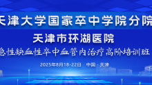 天津大学国家卒中学院分院急性缺血性卒中血管内治疗高阶培训班