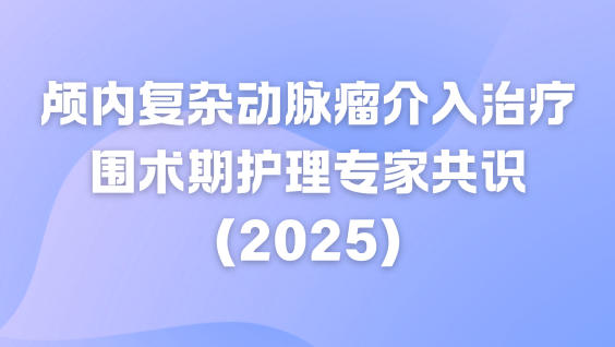 颅内复杂动脉瘤介入治疗围术期护理专家共识（2025）