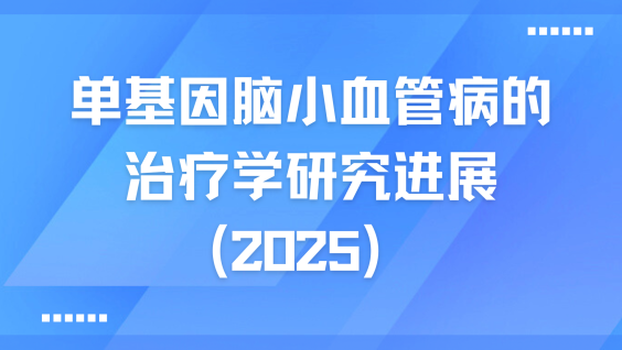 单基因脑小血管病的治疗学研究进展（2025）