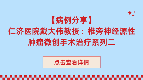 【病例分享】仁济医院戴大伟教授：椎旁神经源性肿瘤微创手术治疗系列二
