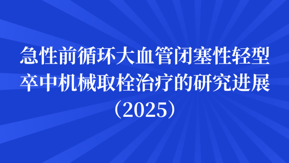 急性前循环大血管闭塞性轻型卒中机械取栓治疗的研究进展（2025）