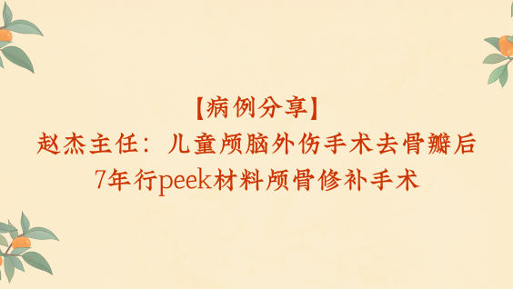 【病例分享】赵杰主任：儿童颅脑外伤手术去骨瓣后7年行peek材料颅骨修补手术