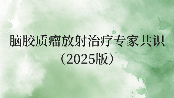 脑胶质瘤放射治疗专家共识（2025版）