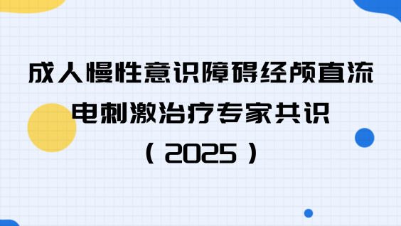 成人慢性意识障碍经颅直流电刺激治疗专家共识（2025）