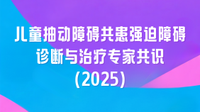 儿童抽动障碍共患强迫障碍诊断与治疗专家共识（2025）
