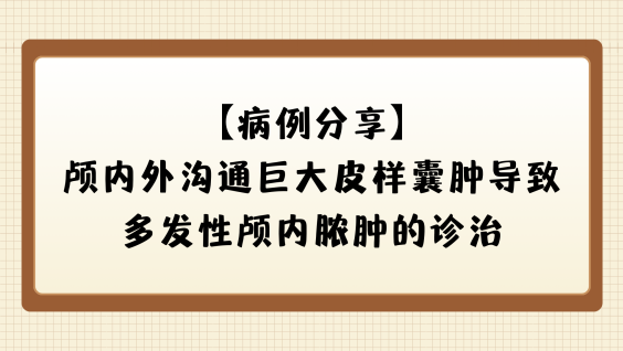 【病例分享】颅内外沟通巨大皮样囊肿导致多发性颅内脓肿的诊治
