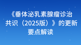 《垂体泌乳素腺瘤诊治共识（2025版）》的更新要点解读
