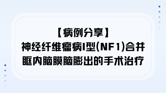 【病例分享】神经纤维瘤病I型（NF1）合并眶内脑膜脑膨出的手术治疗