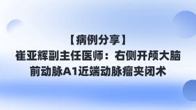 【病例分享】崔亚辉副主任医师：右侧开颅大脑前动脉A1近端动脉瘤夹闭术