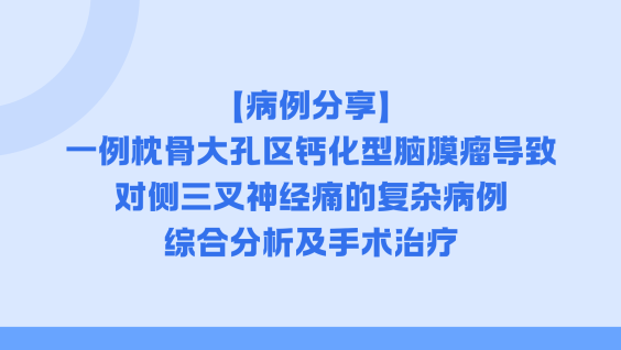 【病例分享】一例枕骨大孔区钙化型脑膜瘤导致对侧三叉神经痛的复杂病例综合分析及手术治疗