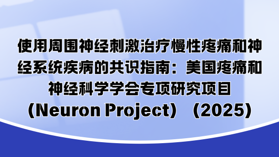 使用周围神经刺激治疗慢性疼痛和神经系统疾病的共识指南：美国疼痛和神经科学学会专项研究项目（Neuron Project）（2025）
