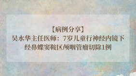 【病例分享】吴水华主任医师：7岁儿童行神经内镜下经鼻蝶窦鞍区颅咽管瘤切除1例