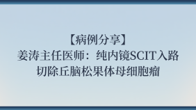 【病例分享】姜涛主任医师：纯内镜SCIT入路切除丘脑松果体母细胞瘤