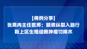 【病例分享】张晨冉主任医师：额底纵裂入路行鞍上区生殖细胞肿瘤切除术