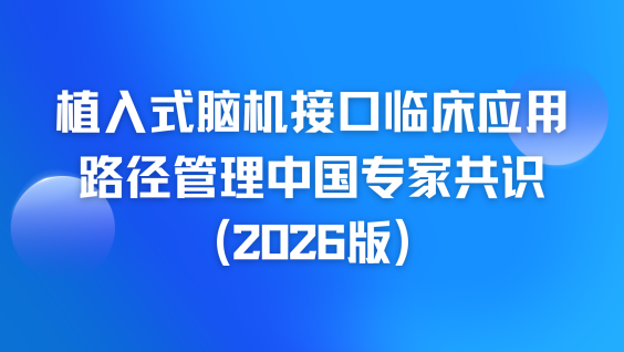 植入式脑机接口临床应用路径管理中国专家共识（2026版）