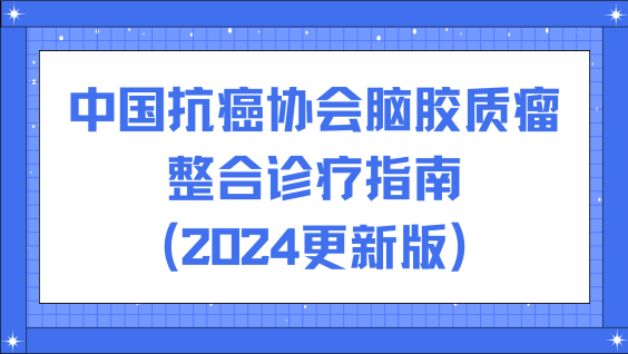 中国抗癌协会脑胶质瘤整合诊疗指南（2024更新版）