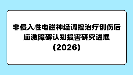 非侵入性电磁神经调控治疗创伤后应激障碍认知损害研究进展（2026）