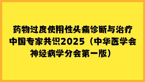 药物过度使用性头痛诊断与治疗中国专家共识2025（中华医学会神经病学分会第一版）