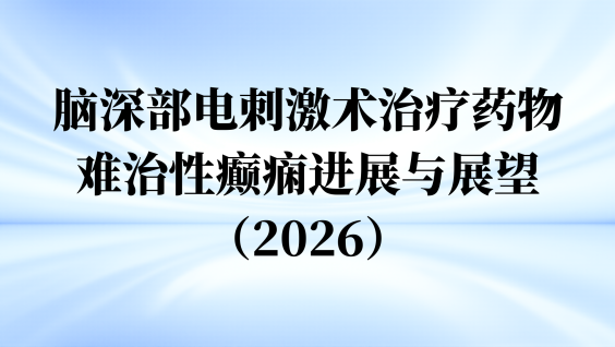 脑深部电刺激术治疗药物难治性癫痫进展与展望（2026）