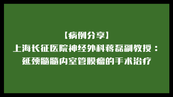 【病例分享】上海长征医院神经外科蒋磊副教授：延颈髓髓内室管膜瘤的手术治疗