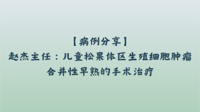 【病例分享】赵杰主任：儿童松果体区生殖细胞肿瘤合并性早熟的手术治疗