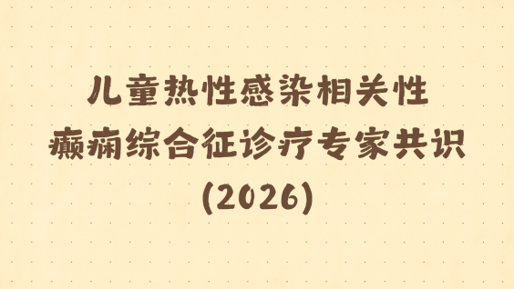 儿童热性感染相关性癫痫综合征诊疗专家共识（2026）