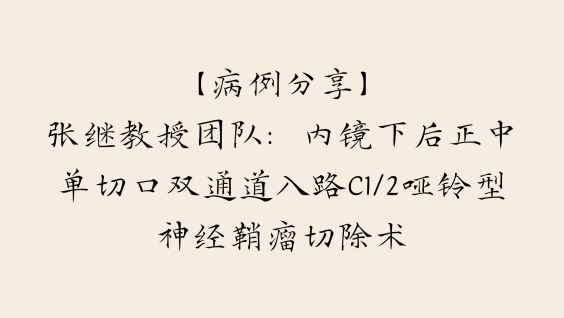 【病例分享】张继教授团队：内镜下后正中单切口双通道入路C1/2哑铃型神经鞘瘤切除术