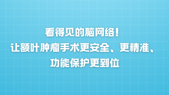看得见的脑网络！让额叶肿瘤手术更安全、更精准、功能保护更到位