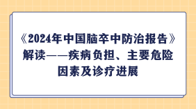《2024年中国脑卒中防治报告》解读——疾病负担、主要危险因素及诊疗进展