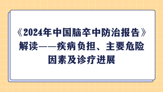 《2024年中国脑卒中防治报告》解读——疾病负担、主要危险因素及诊疗进展