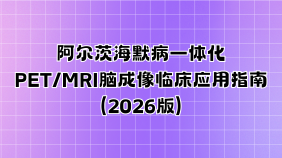 阿尔茨海默病一体化PET/MRI脑成像临床应用指南（2026版）