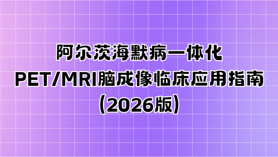阿尔茨海默病一体化PET/MRI脑成像临床应用指南（2026版）