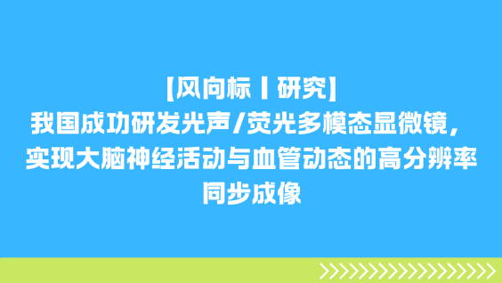 【风向标｜研究】我国成功研发光声/荧光多模态显微镜，实现大脑神经活动与血管动态的高分辨率同步成像