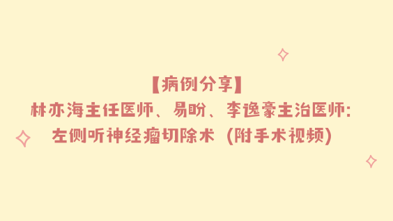 【病例分享】林亦海主任医师、易盼、李逸豪主治医师：左侧听神经瘤切除术（附手术视频）