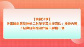 【病例分享】冬雷脑科医院神外二科张学军主任团队：神经内镜下经鼻经斜坡治疗脑干肿瘤一例