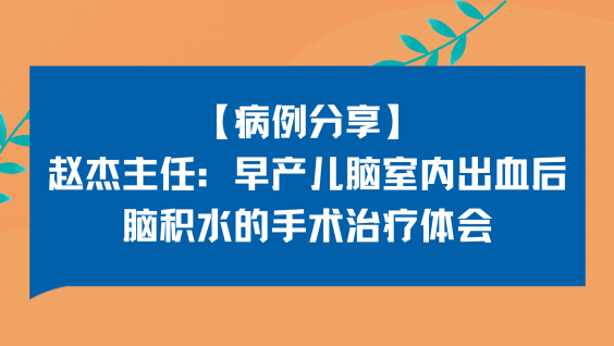【病例分享】赵杰主任：早产儿脑室内出血后脑积水的手术治疗体会
