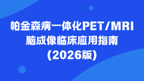 帕金森病一体化PET/MRI脑成像临床应用指南（2026版）